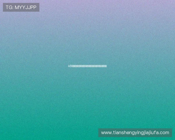 k8凯发娱乐城注册流程与新手指南帮助新手快速上手体验